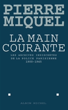 La main courante: Les archives indiscretes de la police parisienne, 1900-1945