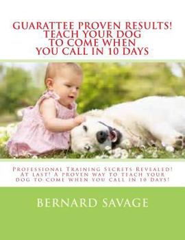 Paperback Guarantee Proven Results! Teach Your Dog To Come When You Call in 10 Days: Professional Training Secrets Revealed! At last! A proven way to teach your Book