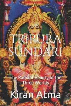 Tripura Sundari: The Radiant Beauty of the Three Worlds (Unraveling the Hindu Pantheon: Your Essential Guide to Gods, Goddesses, Myths, Legends, Vedic Texts and Ancient Wisdom)