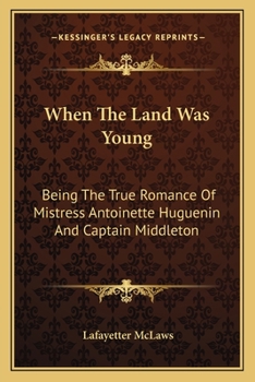 Paperback When The Land Was Young: Being The True Romance Of Mistress Antoinette Huguenin And Captain Middleton Book