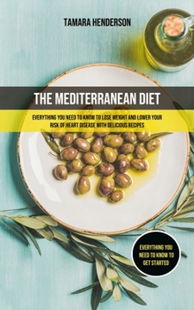 Paperback The Mediterranean Diet: Everything You Need To Know To Lose Weight And Lower Your Risk Of Heart Disease With Delicious Recipes (Everything You Book