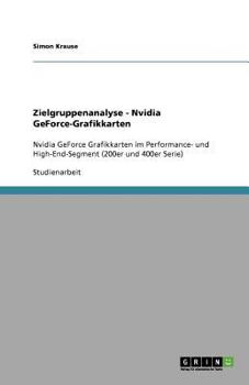 Paperback Zielgruppenanalyse - Nvidia GeForce-Grafikkarten: Nvidia GeForce Grafikkarten im Performance- und High-End-Segment (200er und 400er Serie) [German] Book