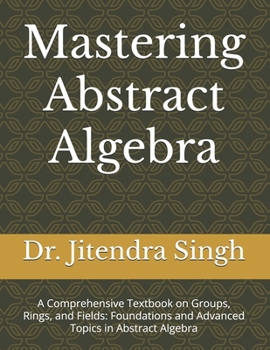 Paperback Mastering Abstract Algebra: A Comprehensive Textbook on Groups, Rings, and Fields: Foundations and Advanced Topics in Abstract Algebra Book