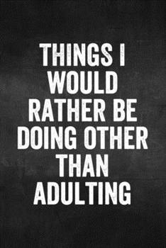 Paperback Things I Would Rather Be Doing Other Than Adulting: Funny Lined Journal Notebook Blank Lined Coworker Gag Gift Business Office Book