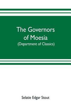 Paperback The governors of Moesia: A dissertation submitted to the faculty of Princeton University in June 1910 in candidacy for the degree of doctor of Book