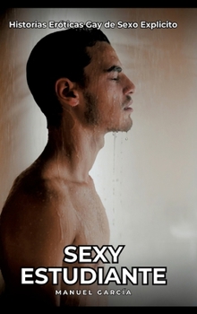 Sexy Estudiante: Historias Eróticas Gay de Sexo Explicito (Spanish Edition)