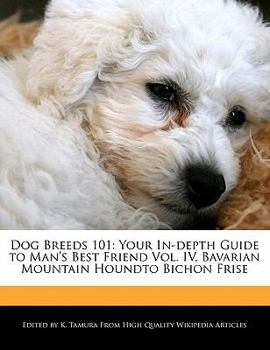 Dog Breeds 101 : Your in-depth Guide to Man's Best Friend Vol. IV, Bavarian Mountain Houndto Bichon Frise