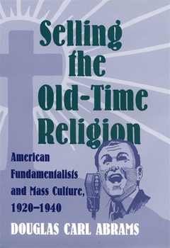 Hardcover Selling the Old-Time Religion: American Fundamentalists and Mass Culture, 1920-1940 Book