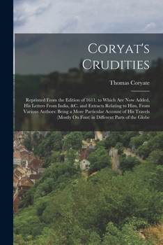 Paperback Coryat's Crudities: Reprinted From the Edition of 1611. to Which Are Now Added, His Letters From India, &c. and Extracts Relating to Him, Book