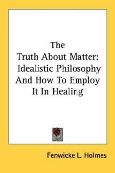 Paperback The Truth About Matter: Idealistic Philosophy And How To Employ It In Healing Book