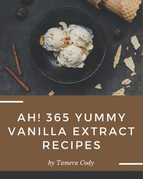 Paperback Ah! 365 Yummy Vanilla Extract Recipes: Unlocking Appetizing Recipes in The Best Yummy Vanilla Extract Cookbook! Book