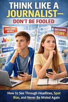 Think Like a Journalist — Don’t Be Fooled: How to See Through Headlines, Spot Bias, and Never Be Misled Again
