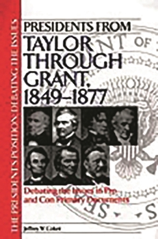Hardcover Presidents from Taylor Through Grant, 1849-1877: Debating the Issues in Pro and Con Primary Documents Book