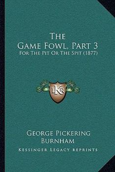 Paperback The Game Fowl, Part 3: For The Pit Or The Spit (1877) Book