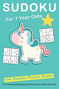 Paperback Sudoku For 7 Year Olds: 4x4 Fun And Challenging Activity Puzzle Book For Kids Ages 6 - 8 Book