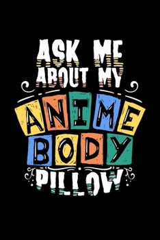 Anime Notebook Ask Me About My Anime Body Pillow: Anime Dot Grid 6x9 Dotted Bullet Journal and Notebook 120 Pages  Great Gift For Anime Lovers