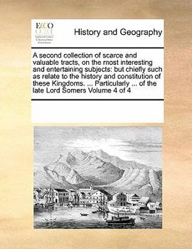 A second collection of scarce and valuable tracts, on the most interesting and entertaining subjects: but chiefly such as relate to the history and ... ... of the late Lord Somers Volume 4 of 4