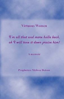 Paperback Virtuous Women: I'm All That and More Holla Back, Ok I Will Tone It Down Praise Him - A Memoir Book