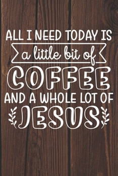 Paperback All I Need Today Is A Little Bit Of Coffee And A Whole Lot of Jesus: Coffee Journal / Notebook / Diary / Funny Coffee Lovers Birthday or Christmas Gif Book