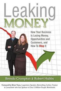 Leaking Money: How Your Business Is Losing Money, Opportunities and Customers and How to Stop It