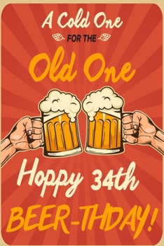 A Cold One For The Old One Hoppy 34th Beer-thday: Funny Beer 34th Birthday Card / Journal / Notebook / Diary Punny Gag Gift Idea Way Better Then A Card (6x9 - 110 Blank Lined Pages)