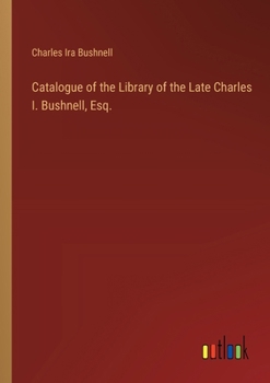 Paperback Catalogue of the Library of the Late Charles I. Bushnell, Esq. Book