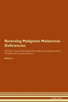 Reversing Malignant Melanoma: Deficiencies The Raw Vegan Plant-Based Detoxification & Regeneration Workbook for Healing Patients. Volume 4
