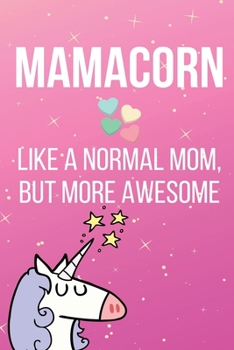 Mamacorn Like A Normal Mom But More Awesome: Unicorn Mom Gift Lined Notebook Journal - For Mothers Day Present, Birthday, Christmas, From Daughter, From Son
