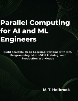Paperback Parallel Computing for AI and ML Engineers: Build Scalable Deep Learning Systems with GPU Programming, Multi-GPU Training, and Production Workloads Book