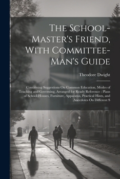Paperback The School-Master's Friend, With Committee-Man's Guide: Containing Suggestions On Common Education, Modes of Teaching and Governing, Arranged for Read Book