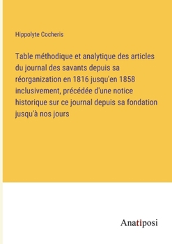 Paperback Table méthodique et analytique des articles du journal des savants depuis sa réorganization en 1816 jusqu'en 1858 inclusivement, précédée d'une notice [French] Book