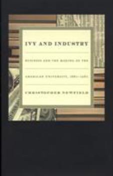 Hardcover Ivy and Industry: Business and the Making of the American University, 1880-1980 Book