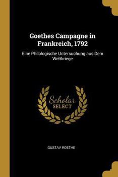 Paperback Goethes Campagne in Frankreich, 1792: Eine Philologische Untersuchung aus Dem Weltkriege [German] Book