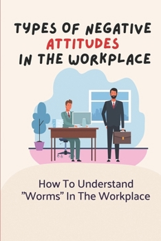 Paperback Types Of Negative Attitudes In The Workplace: How To Understand "Worms" In The Workplace: Unacceptable Behavior At Work Book