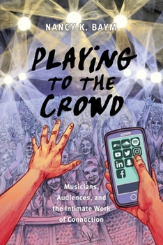 Playing to the Crowd: Musicians, Audiences, and the Intimate Work of Connection - Book  of the Postmillenial Pop