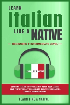 Learn Italian Like a Native - Beginners + Intermediate Level: Learning Italian in Your Car Has Never Been Easier! Have Fun with Crazy Vocabulary, Dail