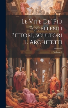 Hardcover Le Vite De' Più Eccellenti Pittori, Scultori E Architetti; Volume 2 [Italian] Book