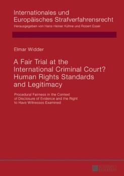 A Fair Trial at the International Criminal Court? Human Rights Standards and Legitimacy: Procedural Fairness in the Context of Disclosure of Evidence and the Right to Have Witnesses Examined