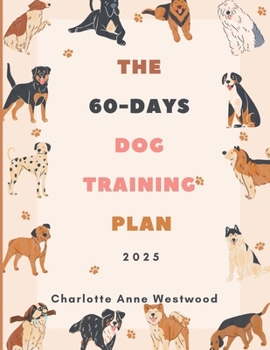 The 60-Days Dog Training Plan 2025: Simple Steps to Raise a Happy, Obedient, and Well-Behaved Dog