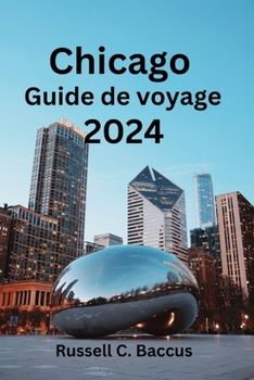 Paperback Chicago Guide de voyage 2024: Explorez les trésors cachés de Chicago: découvrez ce qu'il faut voir, ce qu'il faut manger et l'option d'hébergement i [French] Book