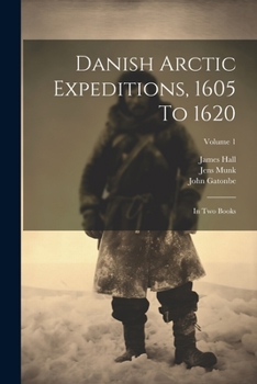 Paperback Danish Arctic Expeditions, 1605 To 1620: In Two Books; Volume 1 Book