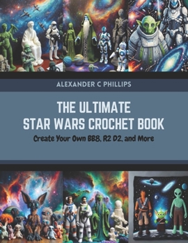 Paperback The Ultimate Star Wars Crochet Book: Create Your Own BB8, R2 D2, and More Book