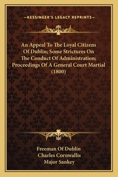 An Appeal To The Loyal Citizens Of Dublin; Some Strictures On The Conduct Of Administration; Proceedings Of A General Court Martial