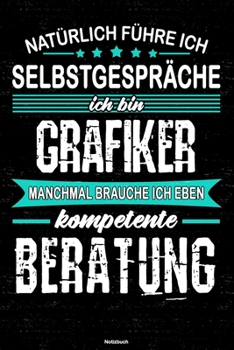 Natürlich führe ich Selbstgespräche ich bin Grafiker manchmal brauche ich eben kompetente Beratung Notizbuch: Grafiker Journal DIN A5 liniert 120 Seiten Geschenk (German Edition)