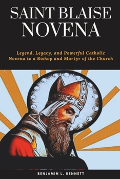 Paperback Saint Blaise Novena: Legend, Legacy, and Powerful Catholic Novena to a Bishop and Martyr of the Church (Devotion to the Patron Saint of Thr Book