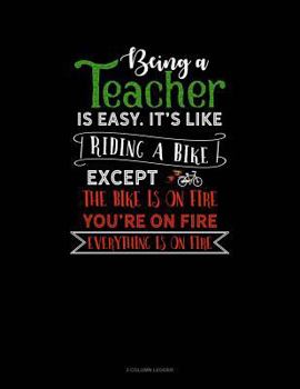 Being A Teacher Is Easy Its Like Riding A Bike Except The Bike Is On Fire, You're On Fire, Everything Is On Fire: 3 Column Ledger