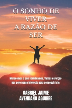 O SONHO DE VIVER A RAZÃO DE SER: Merecemos o que sonhávamos. Vamos esforçar-nos pelo nosso intelecto para conseguir isto.