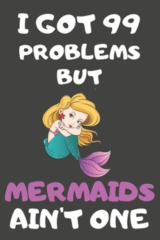 I Got 99 Problems But Mermaids Ain't One: Mermaid Gifts Blank Lined Notebooks, Journals, Planners and Diaries to Write In | For Mermaid Lovers
