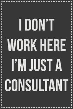 Paperback I Don't Work Here I'm Just a Consultant: Lined Journal: For Sarcastic Employees With a Sense of Humor Book