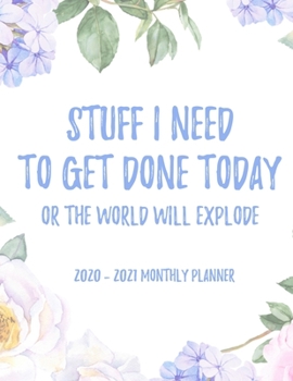 Stuff I Need To Get Done Today Or The World Will Explode 2020 - 2021 Monthly Planner: 2 Year Monthly Floral Academic Calendar Planner & Journal